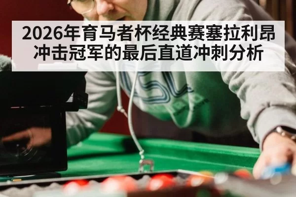 2026年育马者杯经典赛塞拉利昂冲击冠军的最后直道冲刺分析